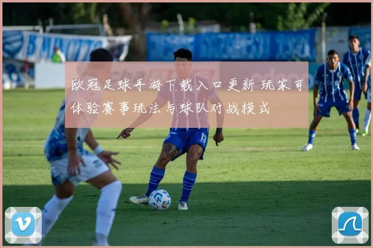 欧冠足球手游下载入口更新 玩家可体验赛事玩法与球队对战模式