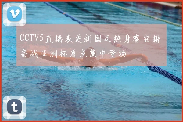 CCTV5直播表更新国足热身赛安排 备战亚洲杯看点集中登场