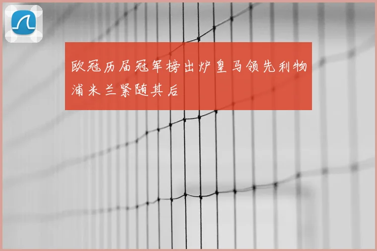 欧冠历届冠军榜出炉皇马领先利物浦米兰紧随其后