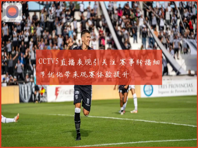 CCTV5直播表现引关注 赛事转播细节优化带来观赛体验提升