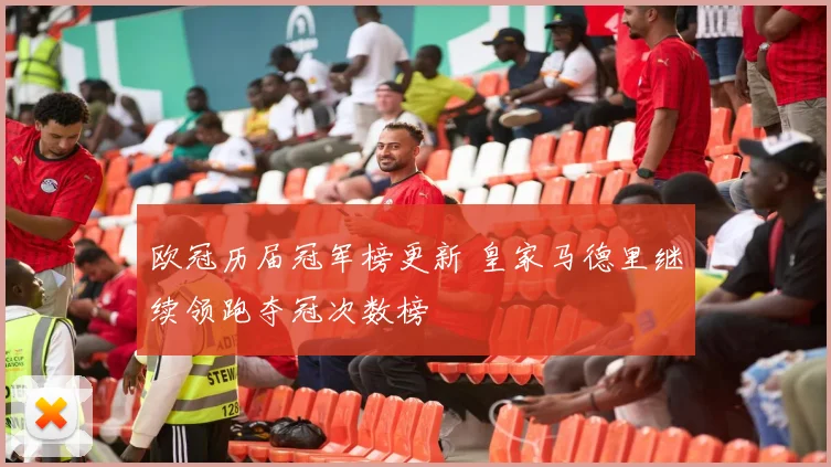 欧冠历届冠军榜更新 皇家马德里继续领跑夺冠次数榜