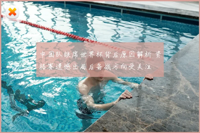 中国队缺席世界杯背后原因解析 资格赛遗憾出局后备战方向受关注