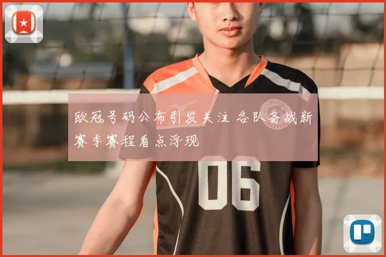 欧冠号码公布引发关注 各队备战新赛季赛程看点浮现