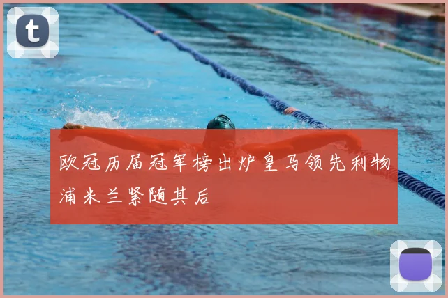 欧冠历届冠军榜出炉皇马领先利物浦米兰紧随其后