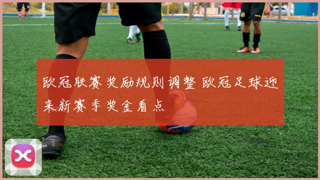 欧冠联赛奖励规则调整 欧冠足球迎来新赛季奖金看点