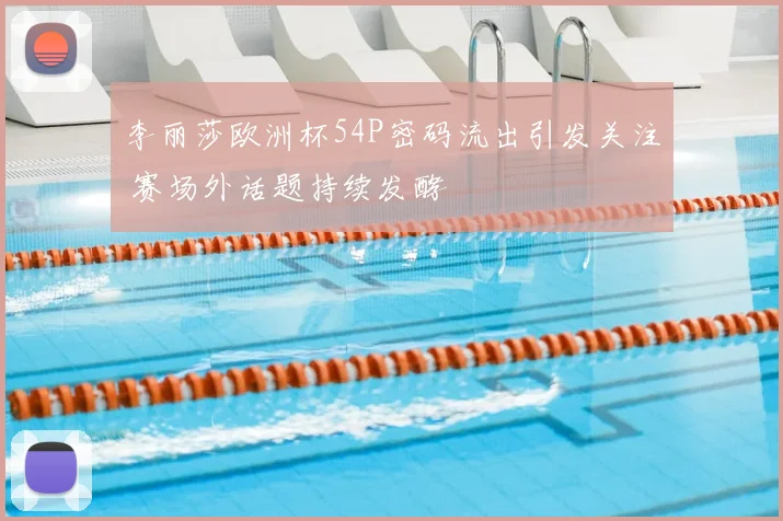 李丽莎欧洲杯54P密码流出引发关注 赛场外话题持续发酵