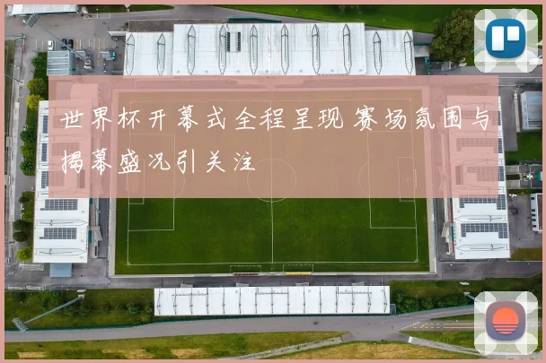 世界杯开幕式全程呈现 赛场氛围与揭幕盛况引关注