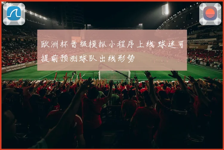 欧洲杯晋级模拟小程序上线 球迷可提前预测球队出线形势